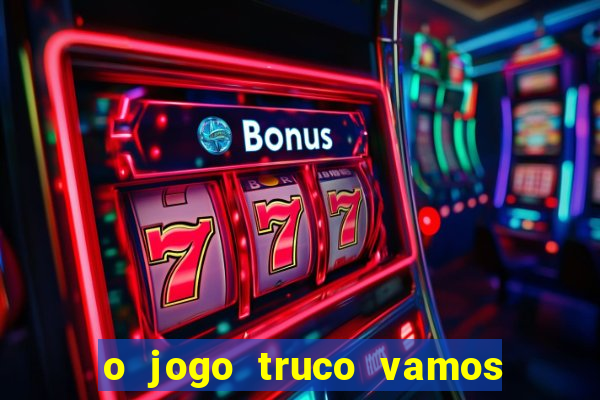 o jogo truco vamos paga mesmo